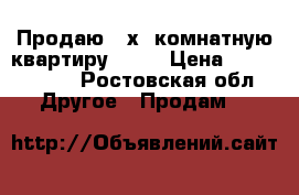 Продаю 3-х  комнатную квартиру. 6/9 › Цена ­ 4 000 000 - Ростовская обл. Другое » Продам   